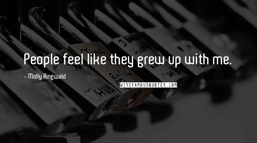 Molly Ringwald Quotes: People feel like they grew up with me.