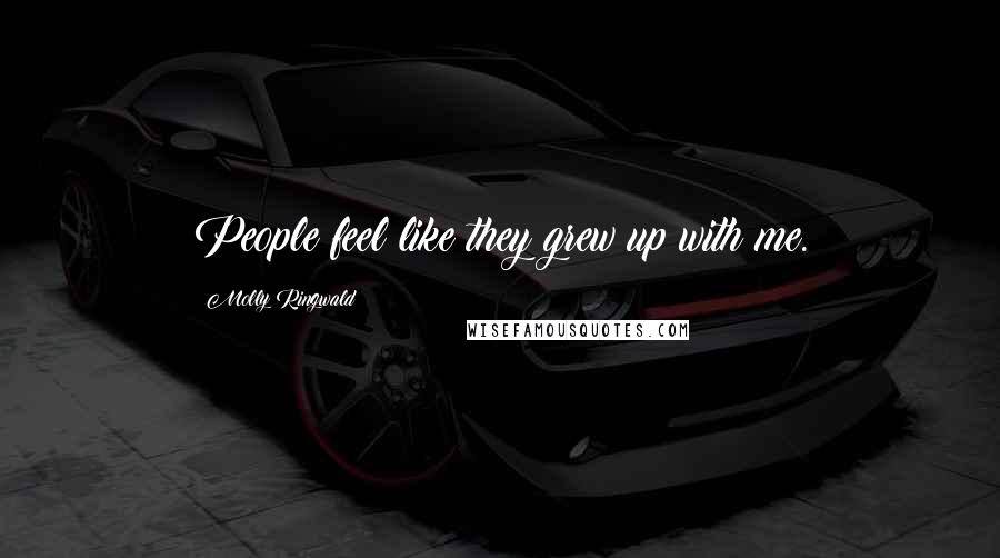 Molly Ringwald Quotes: People feel like they grew up with me.