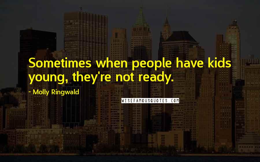 Molly Ringwald Quotes: Sometimes when people have kids young, they're not ready.