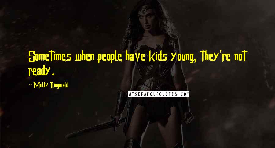 Molly Ringwald Quotes: Sometimes when people have kids young, they're not ready.