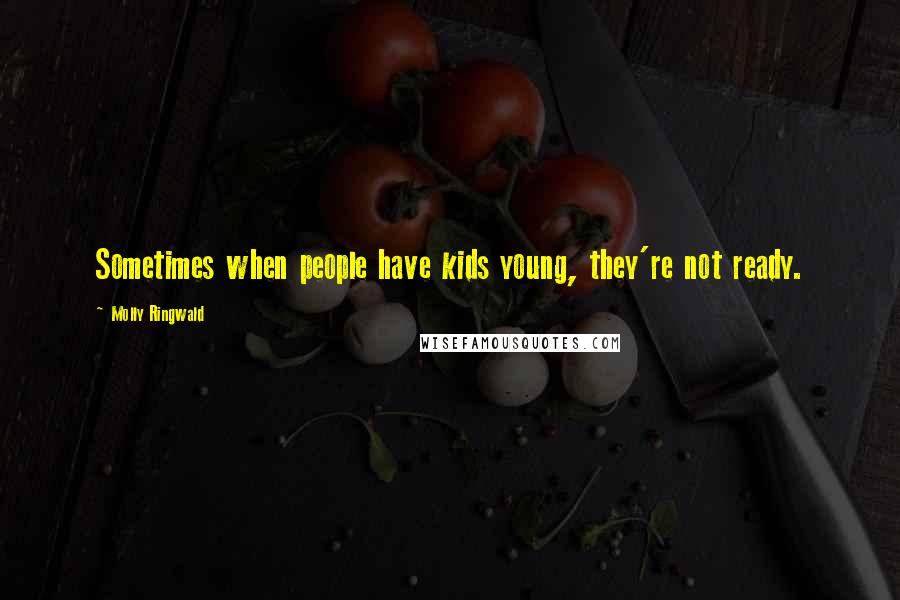 Molly Ringwald Quotes: Sometimes when people have kids young, they're not ready.