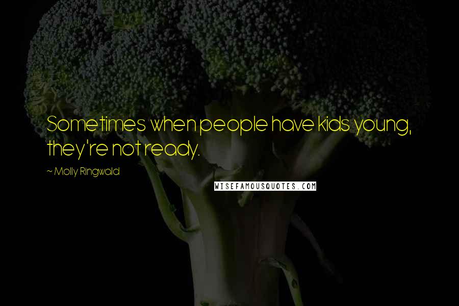 Molly Ringwald Quotes: Sometimes when people have kids young, they're not ready.
