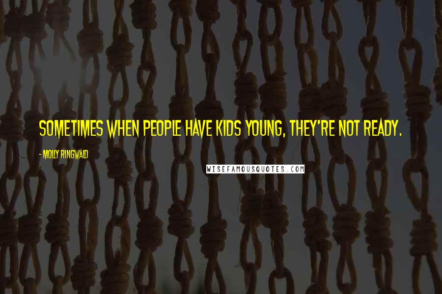 Molly Ringwald Quotes: Sometimes when people have kids young, they're not ready.