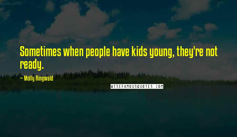 Molly Ringwald Quotes: Sometimes when people have kids young, they're not ready.