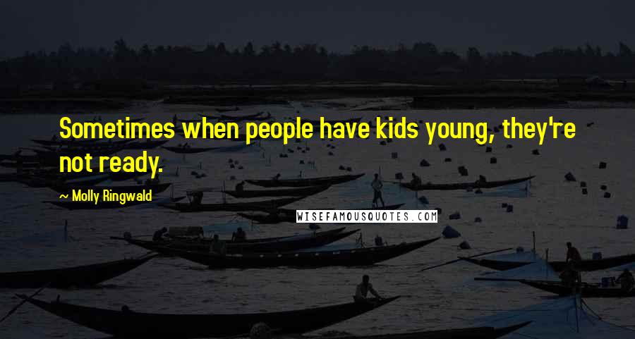Molly Ringwald Quotes: Sometimes when people have kids young, they're not ready.