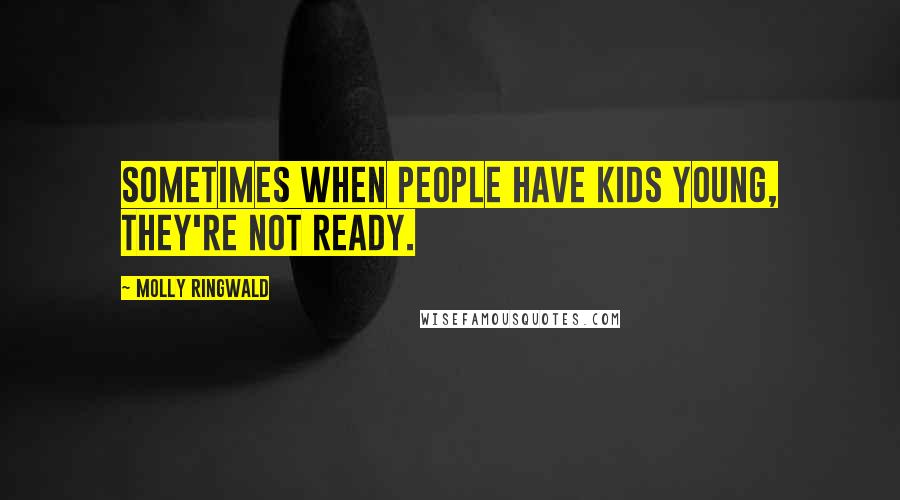 Molly Ringwald Quotes: Sometimes when people have kids young, they're not ready.