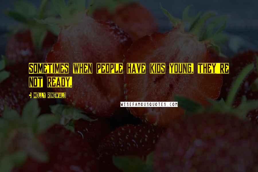 Molly Ringwald Quotes: Sometimes when people have kids young, they're not ready.