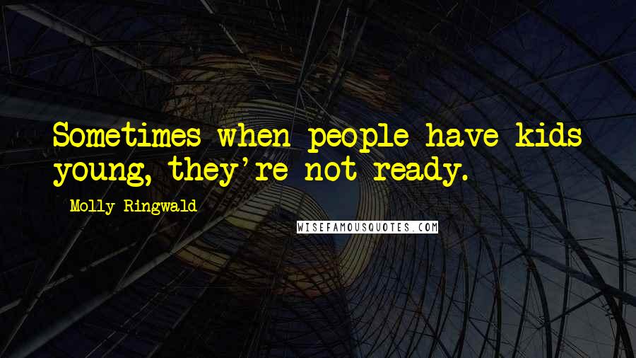 Molly Ringwald Quotes: Sometimes when people have kids young, they're not ready.