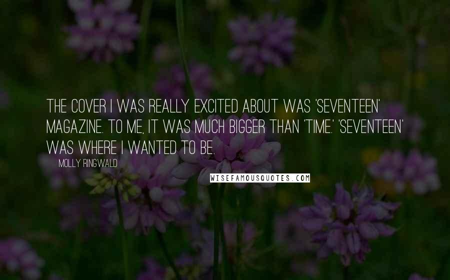 Molly Ringwald Quotes: The cover I was really excited about was 'Seventeen' magazine. To me, it was much bigger than 'Time.' 'Seventeen' was where I wanted to be.