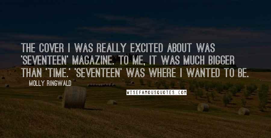 Molly Ringwald Quotes: The cover I was really excited about was 'Seventeen' magazine. To me, it was much bigger than 'Time.' 'Seventeen' was where I wanted to be.