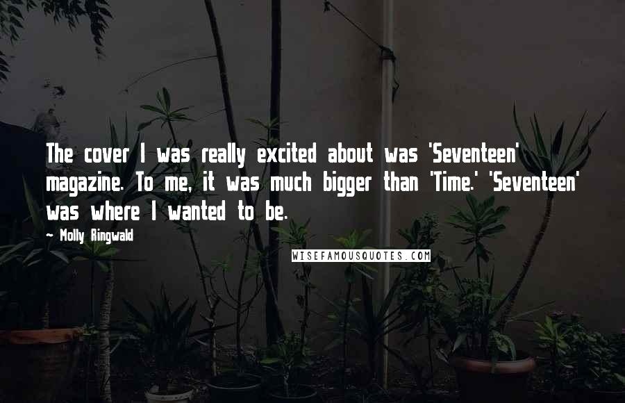 Molly Ringwald Quotes: The cover I was really excited about was 'Seventeen' magazine. To me, it was much bigger than 'Time.' 'Seventeen' was where I wanted to be.