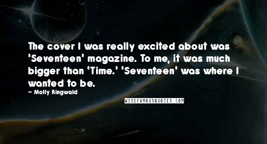 Molly Ringwald Quotes: The cover I was really excited about was 'Seventeen' magazine. To me, it was much bigger than 'Time.' 'Seventeen' was where I wanted to be.