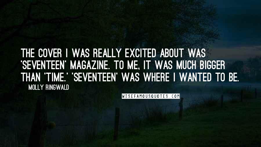 Molly Ringwald Quotes: The cover I was really excited about was 'Seventeen' magazine. To me, it was much bigger than 'Time.' 'Seventeen' was where I wanted to be.