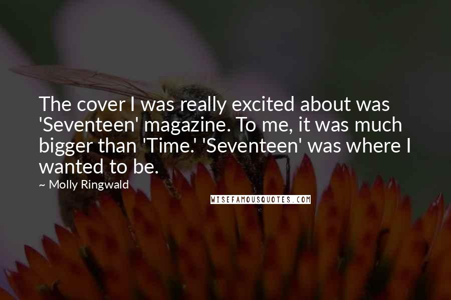 Molly Ringwald Quotes: The cover I was really excited about was 'Seventeen' magazine. To me, it was much bigger than 'Time.' 'Seventeen' was where I wanted to be.