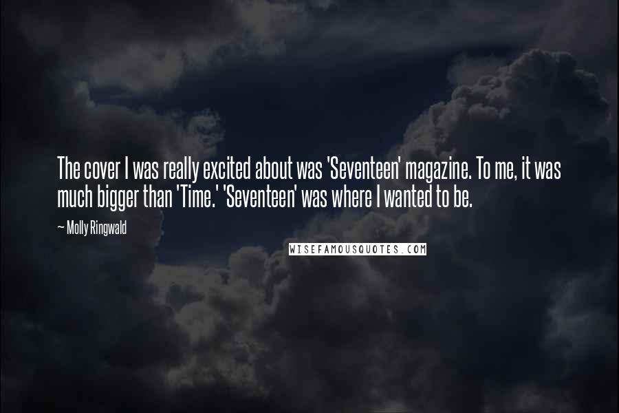 Molly Ringwald Quotes: The cover I was really excited about was 'Seventeen' magazine. To me, it was much bigger than 'Time.' 'Seventeen' was where I wanted to be.