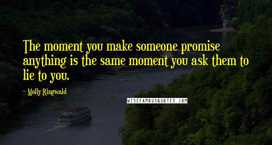 Molly Ringwald Quotes: The moment you make someone promise anything is the same moment you ask them to lie to you.