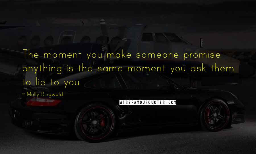 Molly Ringwald Quotes: The moment you make someone promise anything is the same moment you ask them to lie to you.