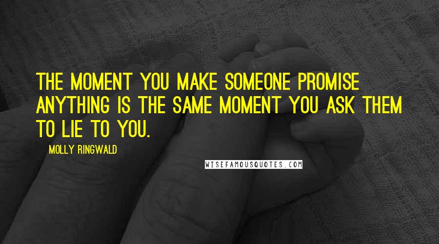 Molly Ringwald Quotes: The moment you make someone promise anything is the same moment you ask them to lie to you.