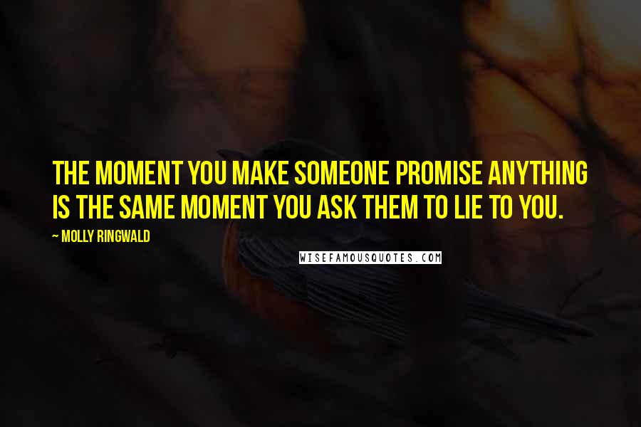 Molly Ringwald Quotes: The moment you make someone promise anything is the same moment you ask them to lie to you.