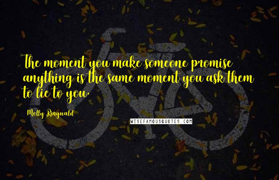 Molly Ringwald Quotes: The moment you make someone promise anything is the same moment you ask them to lie to you.