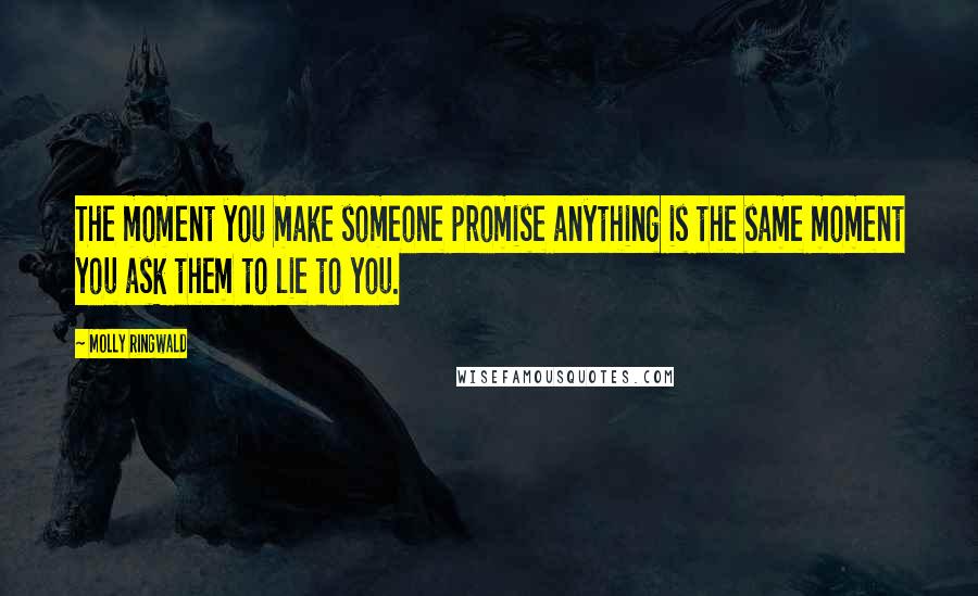 Molly Ringwald Quotes: The moment you make someone promise anything is the same moment you ask them to lie to you.