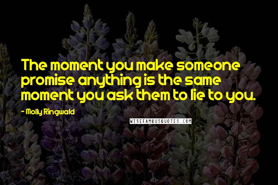 Molly Ringwald Quotes: The moment you make someone promise anything is the same moment you ask them to lie to you.