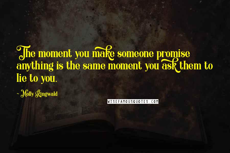 Molly Ringwald Quotes: The moment you make someone promise anything is the same moment you ask them to lie to you.