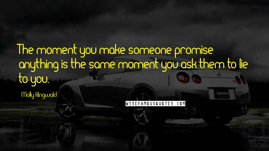 Molly Ringwald Quotes: The moment you make someone promise anything is the same moment you ask them to lie to you.