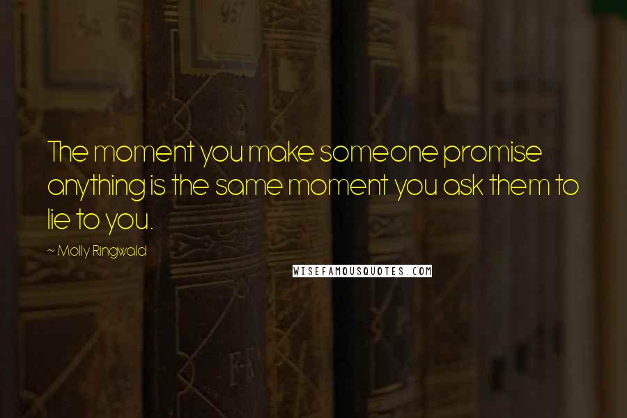 Molly Ringwald Quotes: The moment you make someone promise anything is the same moment you ask them to lie to you.