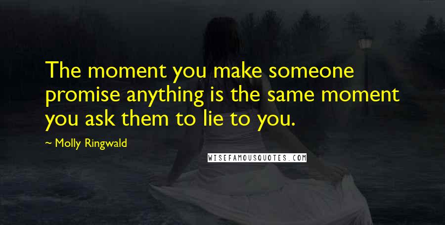 Molly Ringwald Quotes: The moment you make someone promise anything is the same moment you ask them to lie to you.