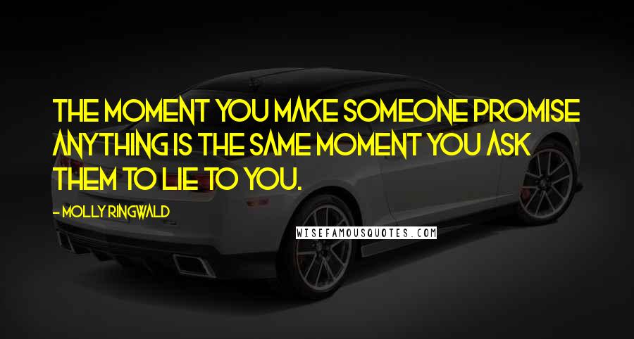 Molly Ringwald Quotes: The moment you make someone promise anything is the same moment you ask them to lie to you.