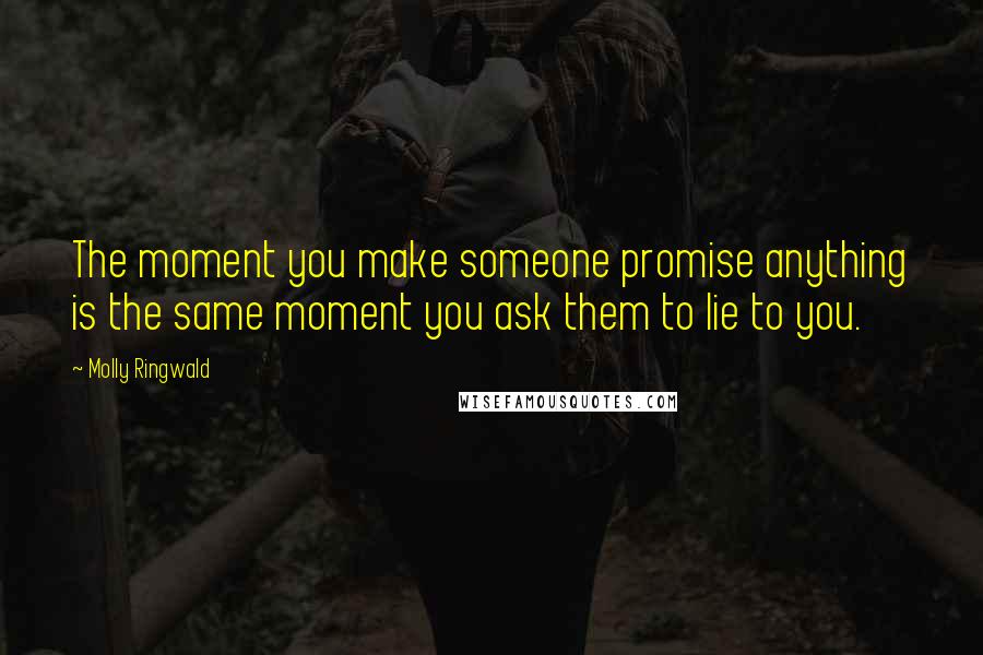 Molly Ringwald Quotes: The moment you make someone promise anything is the same moment you ask them to lie to you.