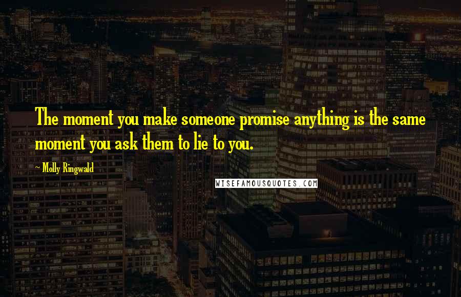 Molly Ringwald Quotes: The moment you make someone promise anything is the same moment you ask them to lie to you.