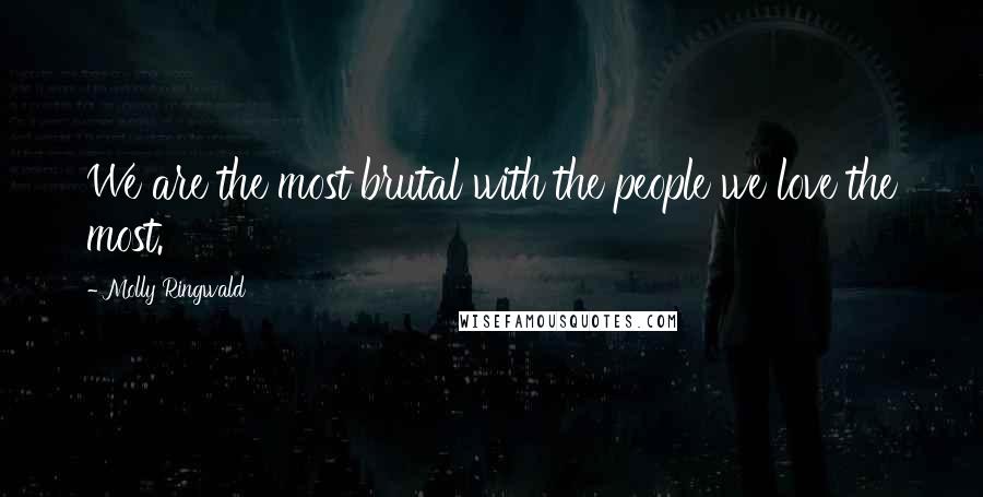 Molly Ringwald Quotes: We are the most brutal with the people we love the most.