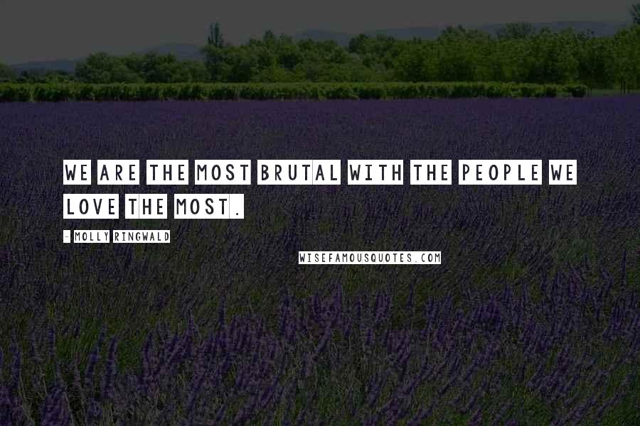 Molly Ringwald Quotes: We are the most brutal with the people we love the most.