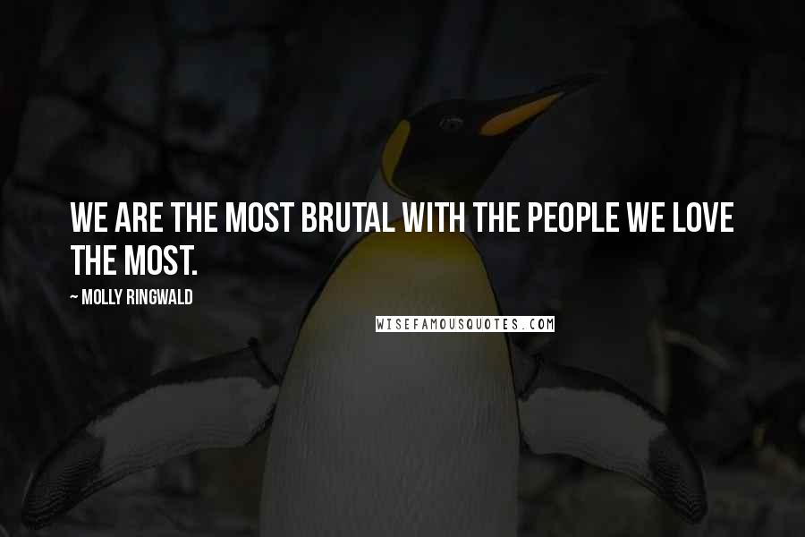 Molly Ringwald Quotes: We are the most brutal with the people we love the most.