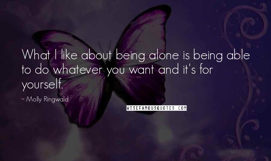 Molly Ringwald Quotes: What I like about being alone is being able to do whatever you want and it's for yourself.