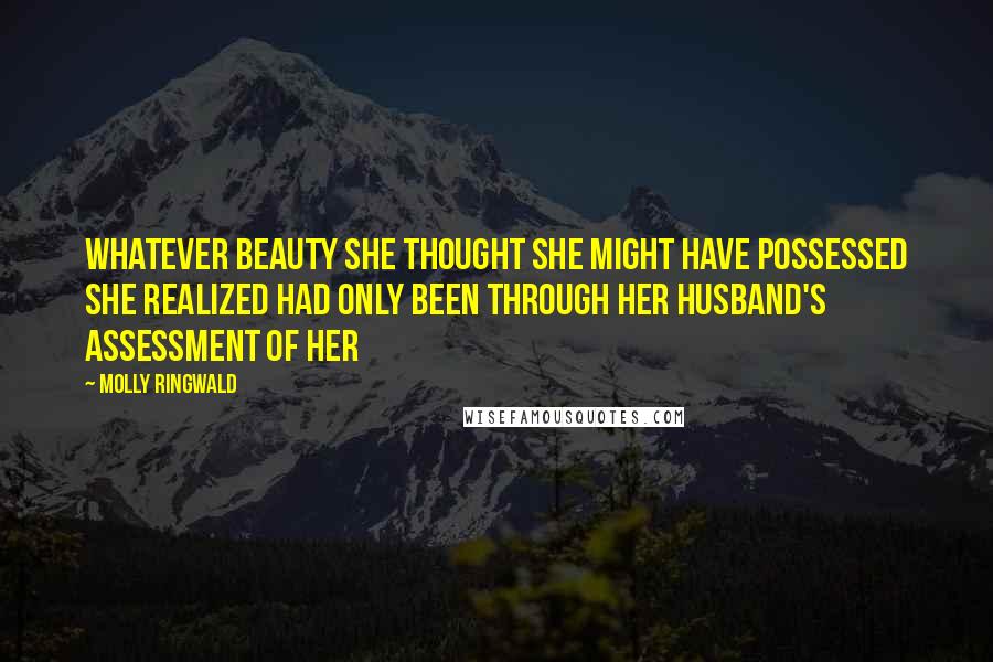 Molly Ringwald Quotes: Whatever beauty she thought she might have possessed she realized had only been through her husband's assessment of her