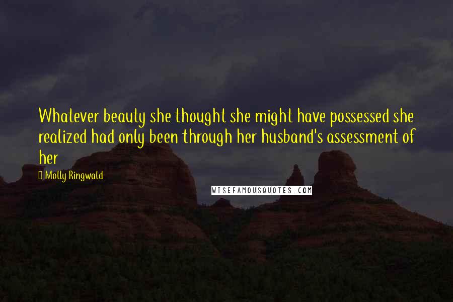 Molly Ringwald Quotes: Whatever beauty she thought she might have possessed she realized had only been through her husband's assessment of her