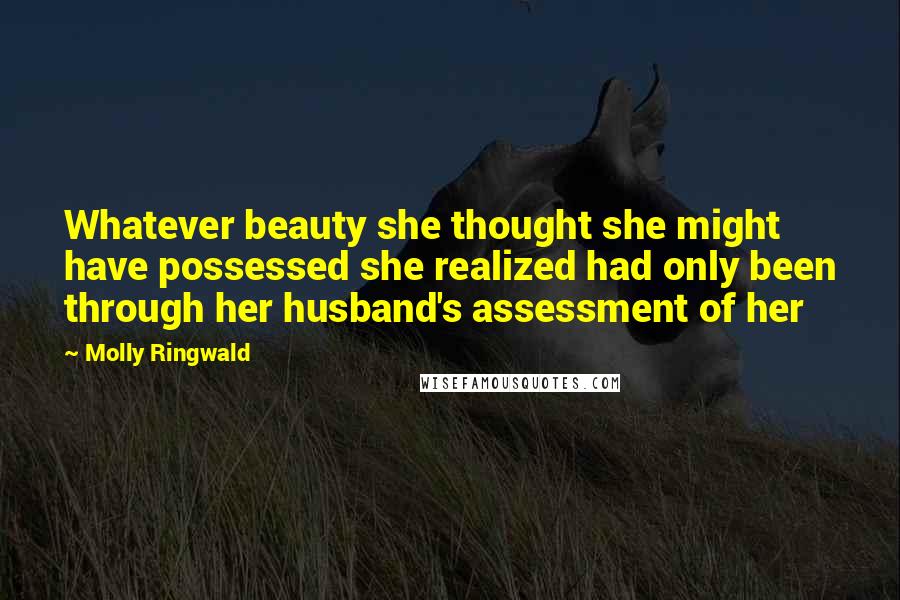 Molly Ringwald Quotes: Whatever beauty she thought she might have possessed she realized had only been through her husband's assessment of her