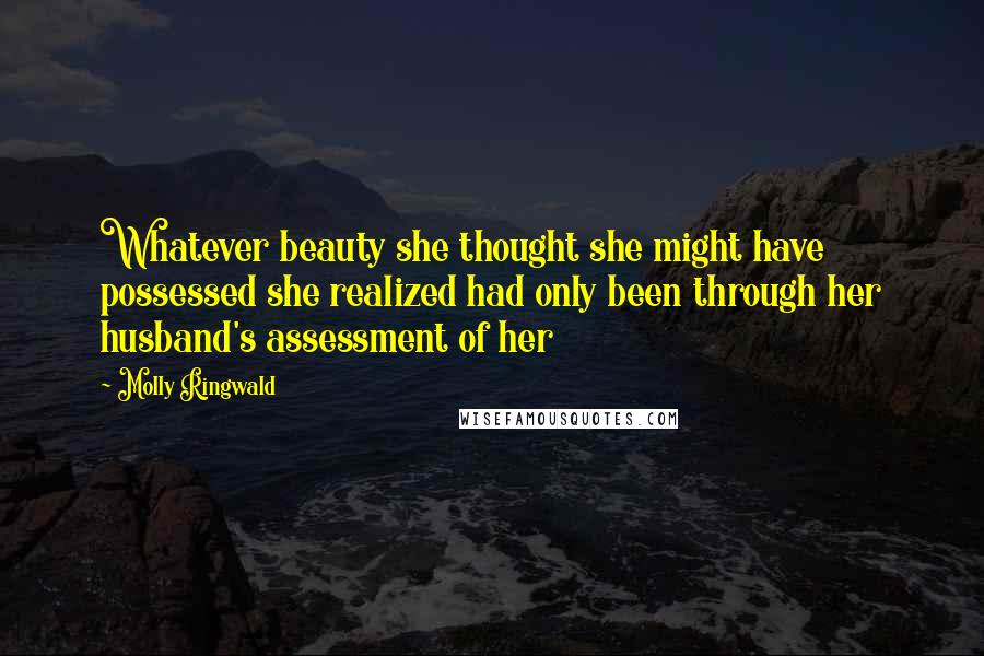 Molly Ringwald Quotes: Whatever beauty she thought she might have possessed she realized had only been through her husband's assessment of her