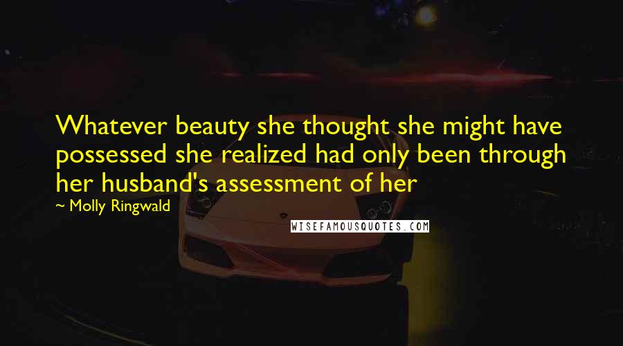 Molly Ringwald Quotes: Whatever beauty she thought she might have possessed she realized had only been through her husband's assessment of her