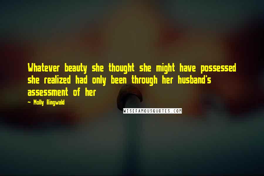 Molly Ringwald Quotes: Whatever beauty she thought she might have possessed she realized had only been through her husband's assessment of her