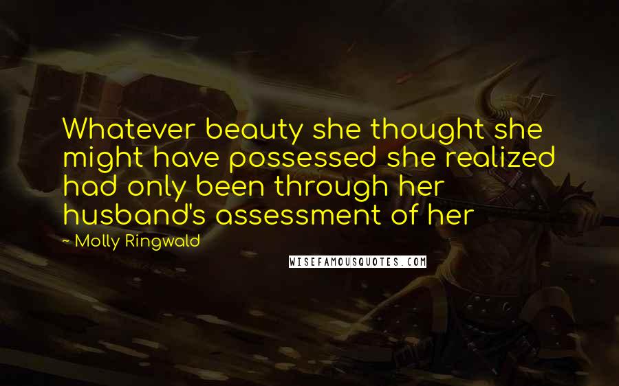 Molly Ringwald Quotes: Whatever beauty she thought she might have possessed she realized had only been through her husband's assessment of her