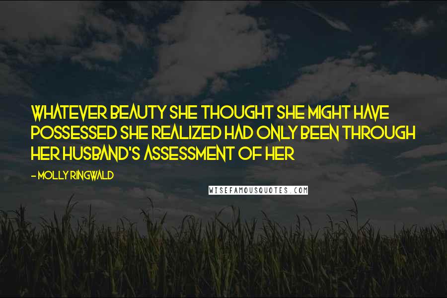 Molly Ringwald Quotes: Whatever beauty she thought she might have possessed she realized had only been through her husband's assessment of her