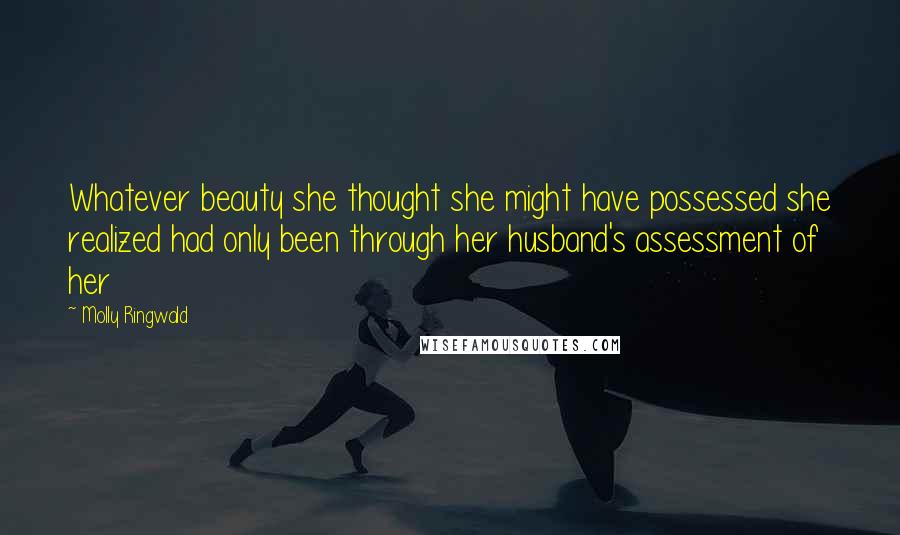 Molly Ringwald Quotes: Whatever beauty she thought she might have possessed she realized had only been through her husband's assessment of her