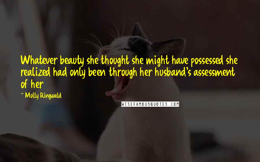 Molly Ringwald Quotes: Whatever beauty she thought she might have possessed she realized had only been through her husband's assessment of her