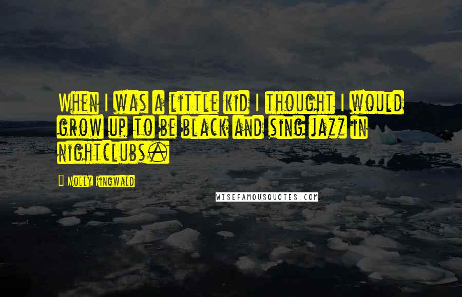 Molly Ringwald Quotes: When I was a little kid I thought I would grow up to be black and sing jazz in nightclubs.