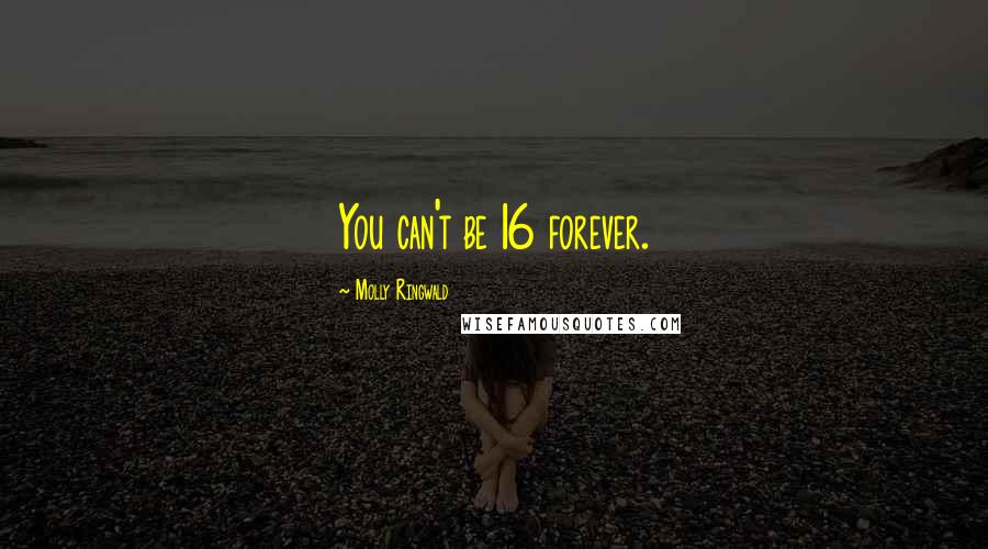 Molly Ringwald Quotes: You can't be 16 forever.