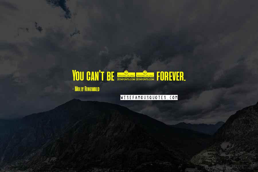 Molly Ringwald Quotes: You can't be 16 forever.